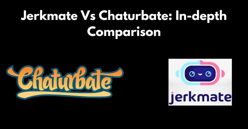 Jerkmate Vs Chaturbate: In-depth Comparison